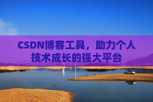CSDN博客工具，助力个人技术成长的强大平台